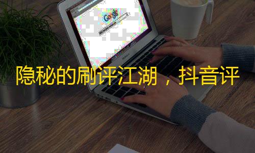 隐秘的刷评江湖 抖音评论区如何成了年轻人的“数字血汗工厂”